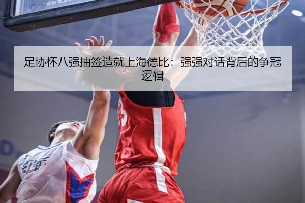 足协杯八强抽签造就上海德比：强强对话背后的争冠逻辑